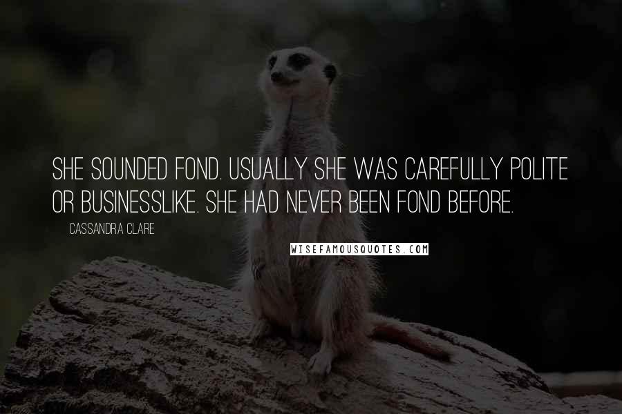 Cassandra Clare Quotes: She sounded fond. Usually she was carefully polite or businesslike. She had never been fond before.