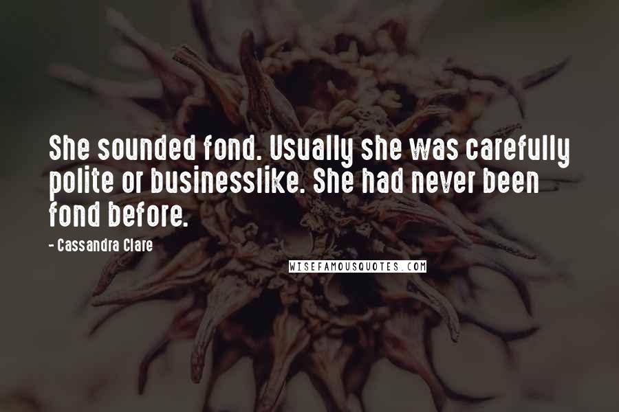 Cassandra Clare Quotes: She sounded fond. Usually she was carefully polite or businesslike. She had never been fond before.