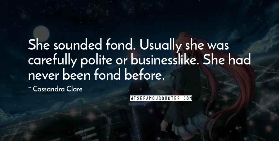 Cassandra Clare Quotes: She sounded fond. Usually she was carefully polite or businesslike. She had never been fond before.