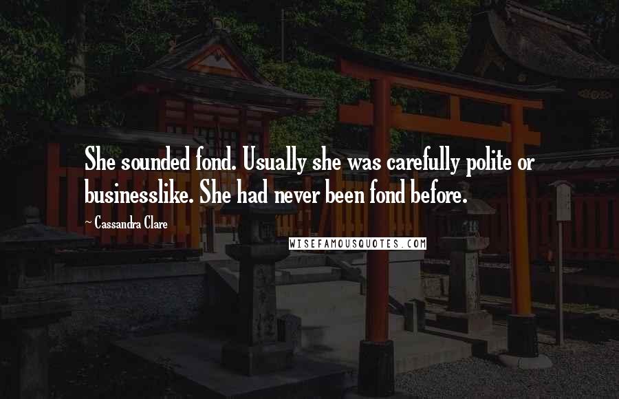 Cassandra Clare Quotes: She sounded fond. Usually she was carefully polite or businesslike. She had never been fond before.