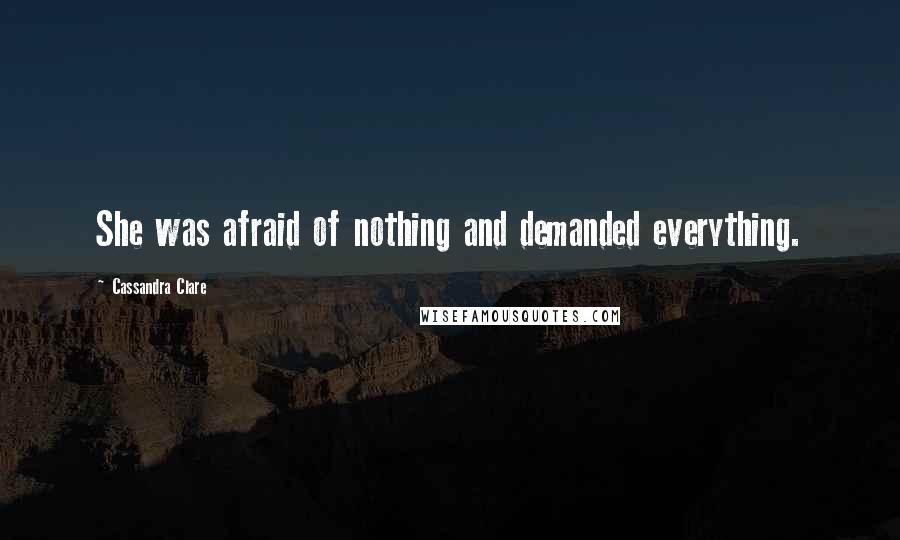 Cassandra Clare Quotes: She was afraid of nothing and demanded everything.