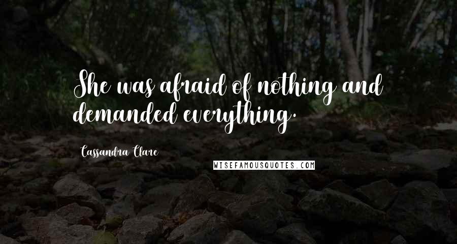 Cassandra Clare Quotes: She was afraid of nothing and demanded everything.