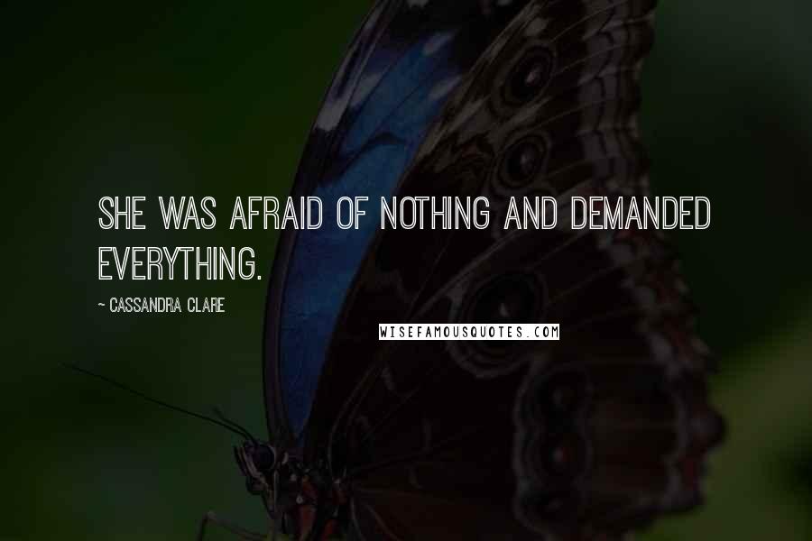 Cassandra Clare Quotes: She was afraid of nothing and demanded everything.