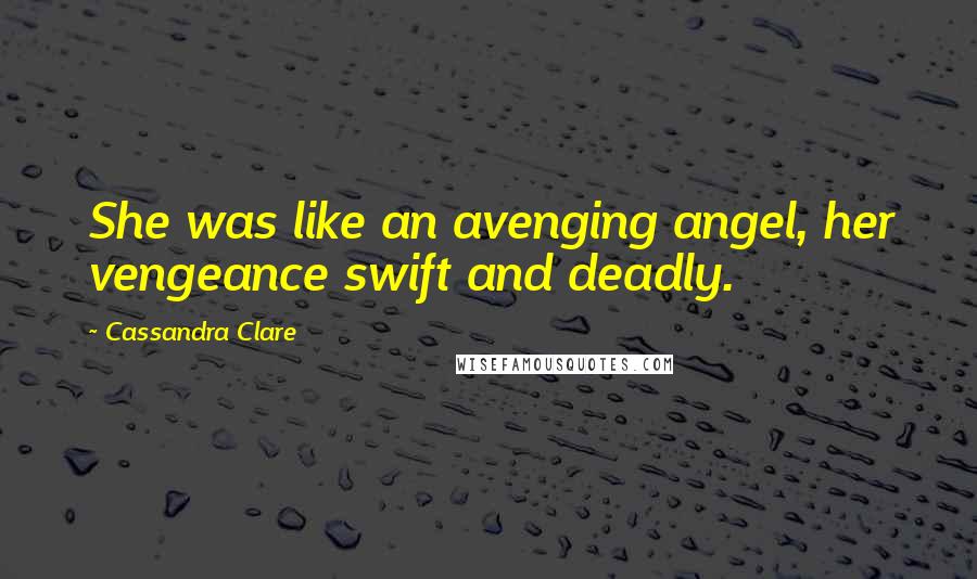 Cassandra Clare Quotes: She was like an avenging angel, her vengeance swift and deadly.