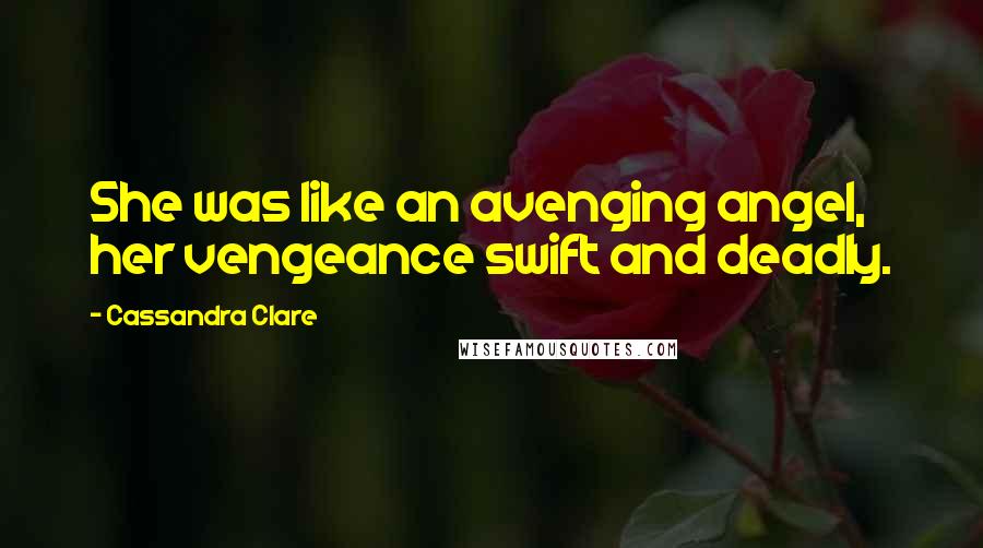 Cassandra Clare Quotes: She was like an avenging angel, her vengeance swift and deadly.