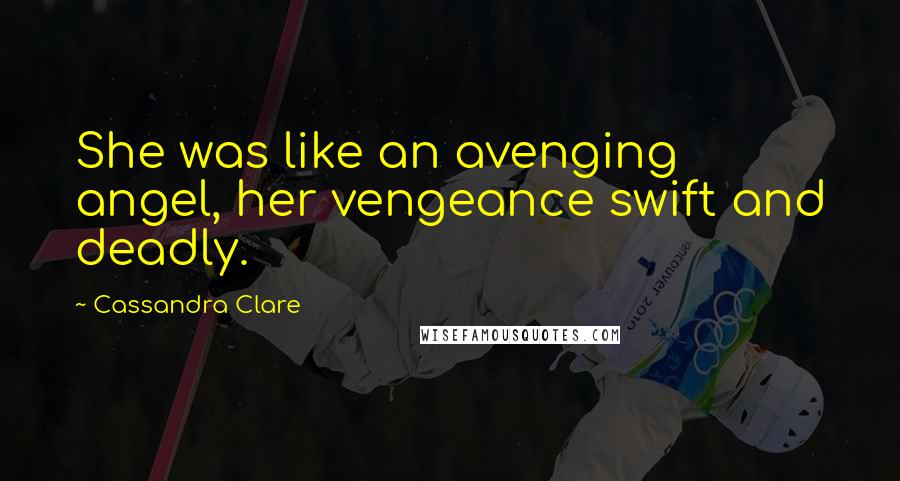 Cassandra Clare Quotes: She was like an avenging angel, her vengeance swift and deadly.