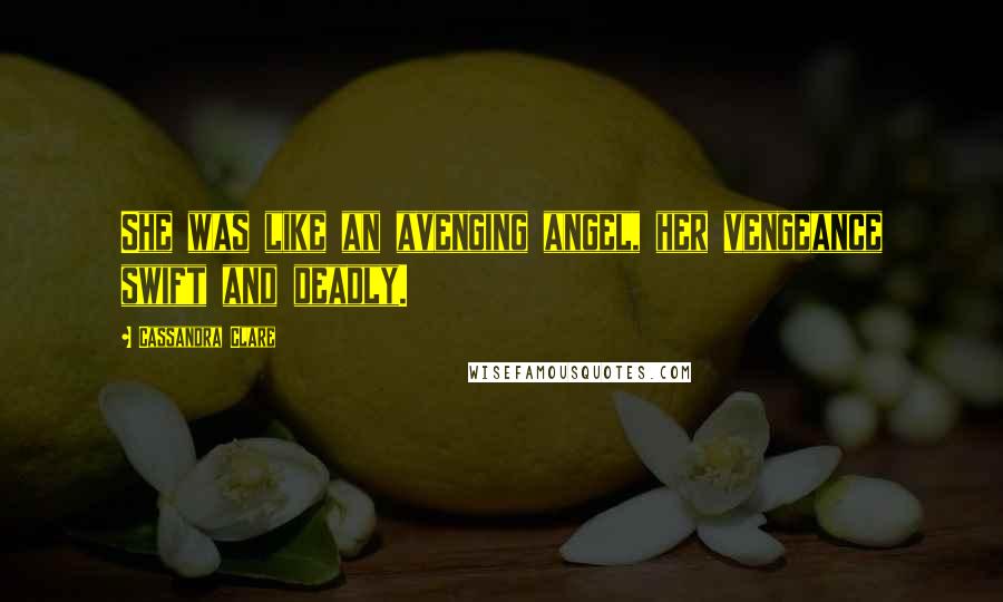 Cassandra Clare Quotes: She was like an avenging angel, her vengeance swift and deadly.