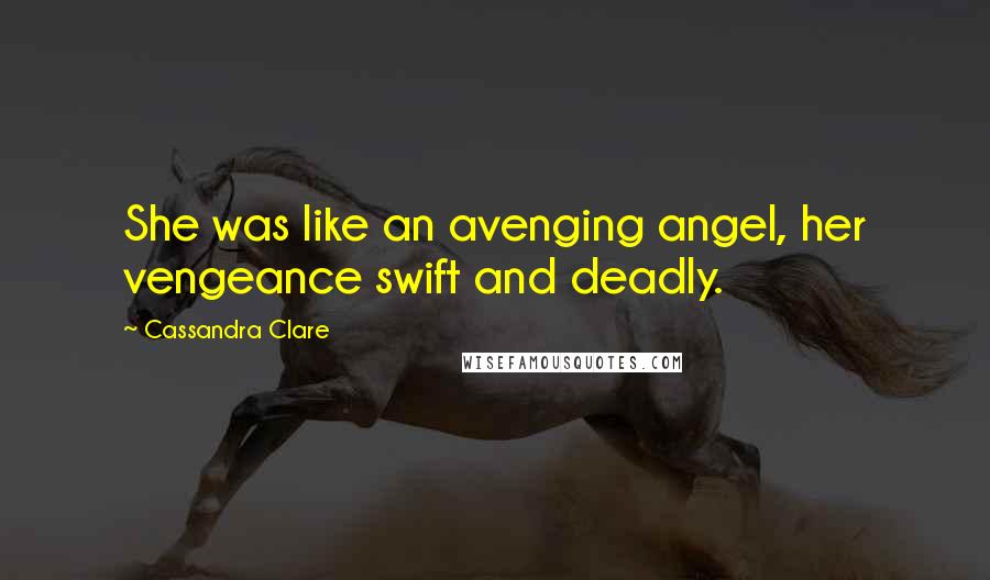 Cassandra Clare Quotes: She was like an avenging angel, her vengeance swift and deadly.