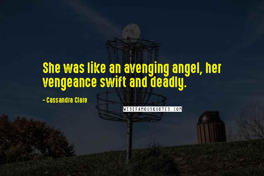 Cassandra Clare Quotes: She was like an avenging angel, her vengeance swift and deadly.