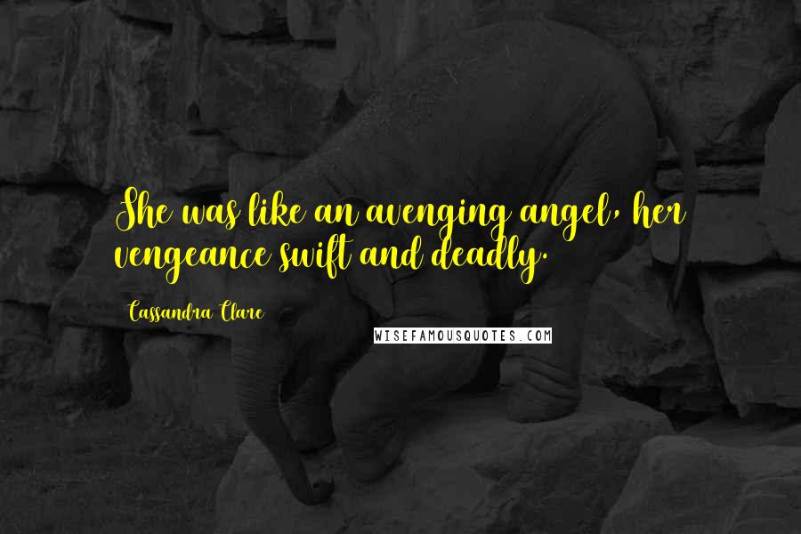 Cassandra Clare Quotes: She was like an avenging angel, her vengeance swift and deadly.