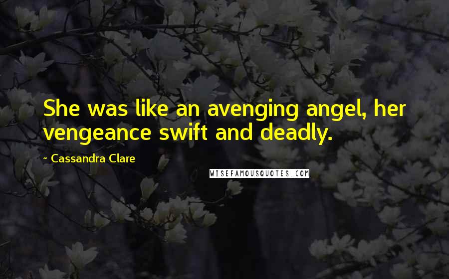 Cassandra Clare Quotes: She was like an avenging angel, her vengeance swift and deadly.