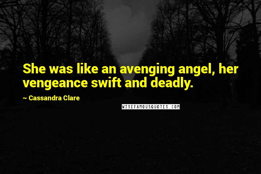 Cassandra Clare Quotes: She was like an avenging angel, her vengeance swift and deadly.