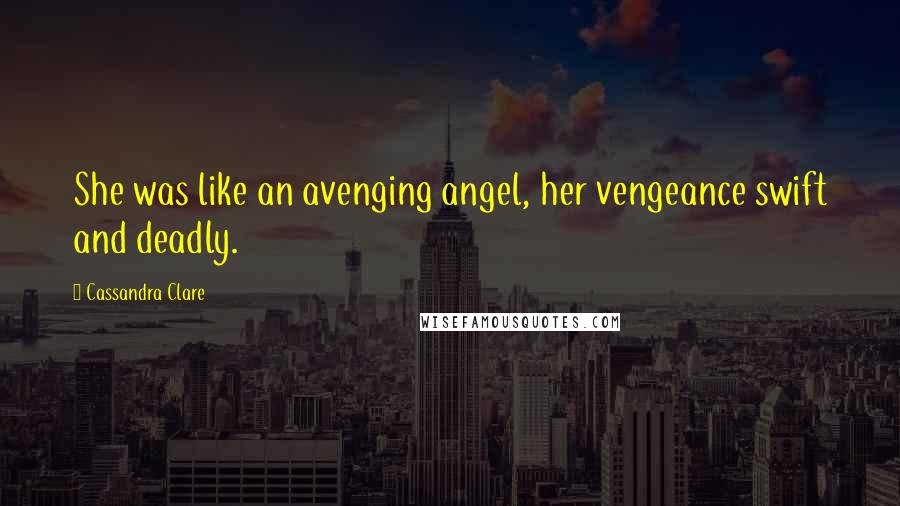 Cassandra Clare Quotes: She was like an avenging angel, her vengeance swift and deadly.