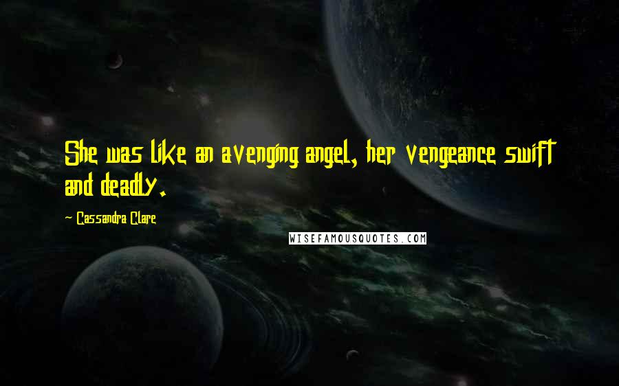 Cassandra Clare Quotes: She was like an avenging angel, her vengeance swift and deadly.