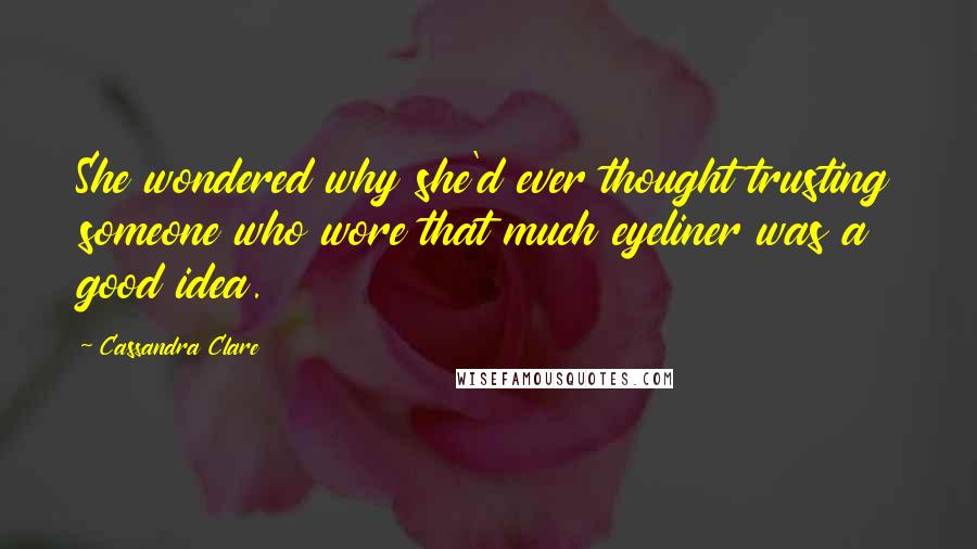Cassandra Clare Quotes: She wondered why she'd ever thought trusting someone who wore that much eyeliner was a good idea.