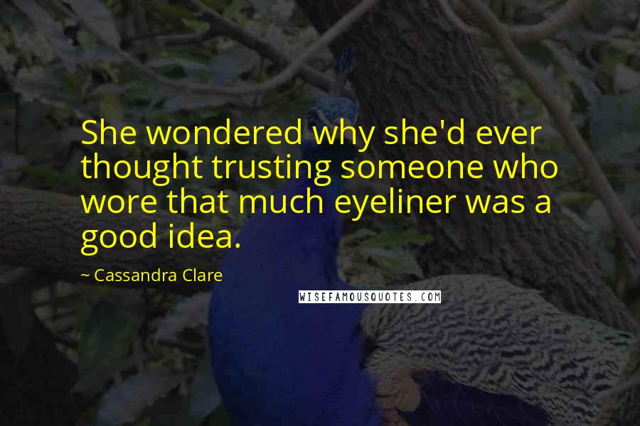 Cassandra Clare Quotes: She wondered why she'd ever thought trusting someone who wore that much eyeliner was a good idea.