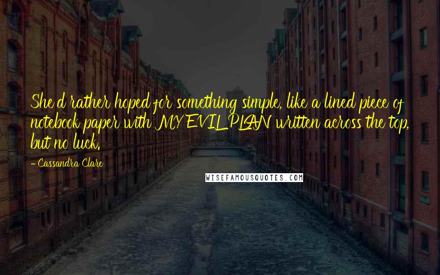 Cassandra Clare Quotes: She'd rather hoped for something simple, like a lined piece of notebook paper with MY EVIL PLAN written across the top, but no luck.