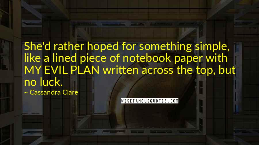 Cassandra Clare Quotes: She'd rather hoped for something simple, like a lined piece of notebook paper with MY EVIL PLAN written across the top, but no luck.