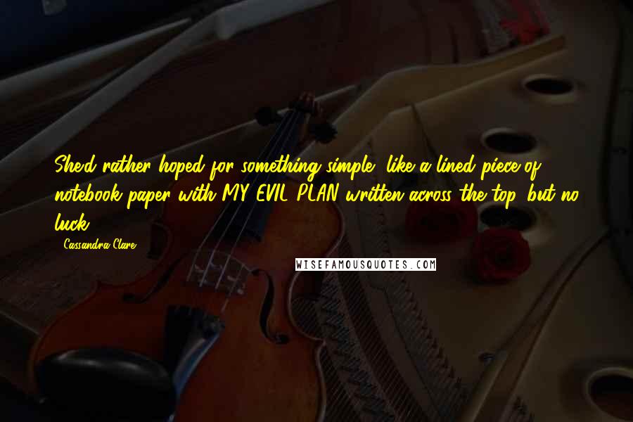 Cassandra Clare Quotes: She'd rather hoped for something simple, like a lined piece of notebook paper with MY EVIL PLAN written across the top, but no luck.