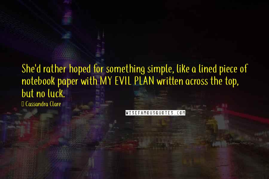 Cassandra Clare Quotes: She'd rather hoped for something simple, like a lined piece of notebook paper with MY EVIL PLAN written across the top, but no luck.