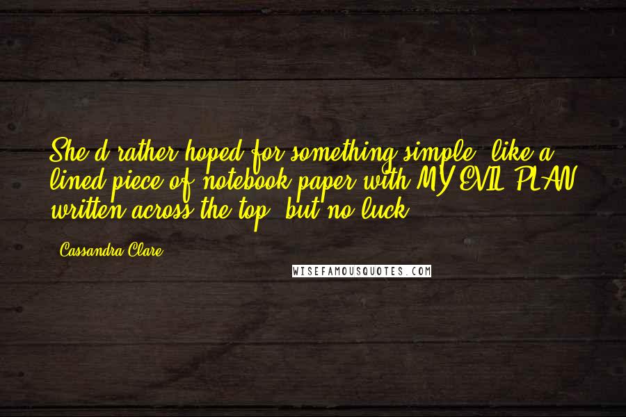 Cassandra Clare Quotes: She'd rather hoped for something simple, like a lined piece of notebook paper with MY EVIL PLAN written across the top, but no luck.