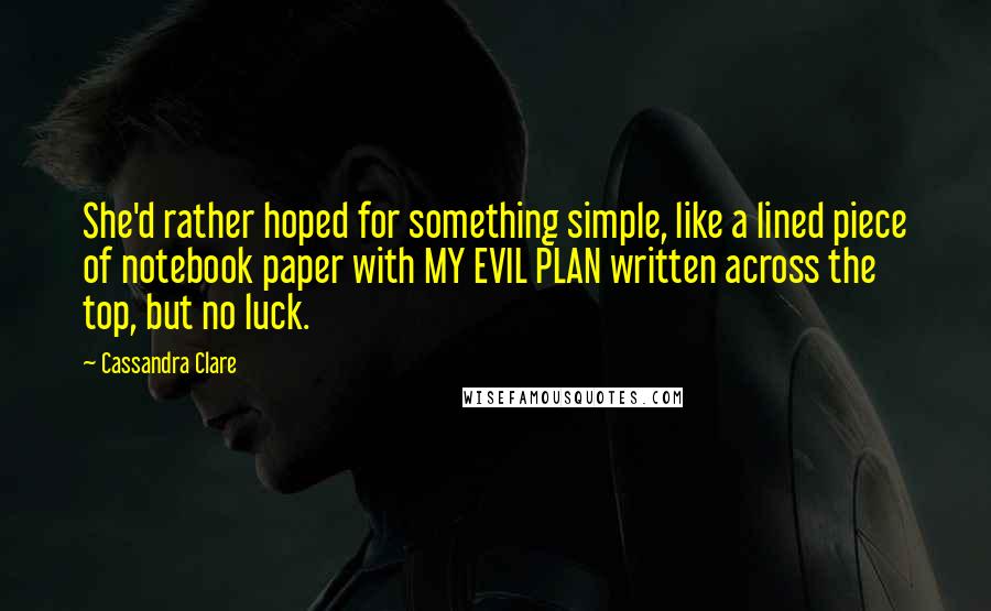 Cassandra Clare Quotes: She'd rather hoped for something simple, like a lined piece of notebook paper with MY EVIL PLAN written across the top, but no luck.