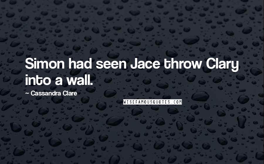 Cassandra Clare Quotes: Simon had seen Jace throw Clary into a wall.
