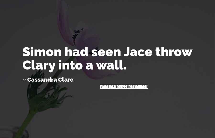 Cassandra Clare Quotes: Simon had seen Jace throw Clary into a wall.