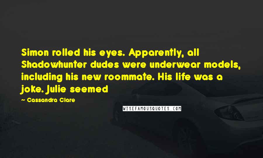 Cassandra Clare Quotes: Simon rolled his eyes. Apparently, all Shadowhunter dudes were underwear models, including his new roommate. His life was a joke. Julie seemed