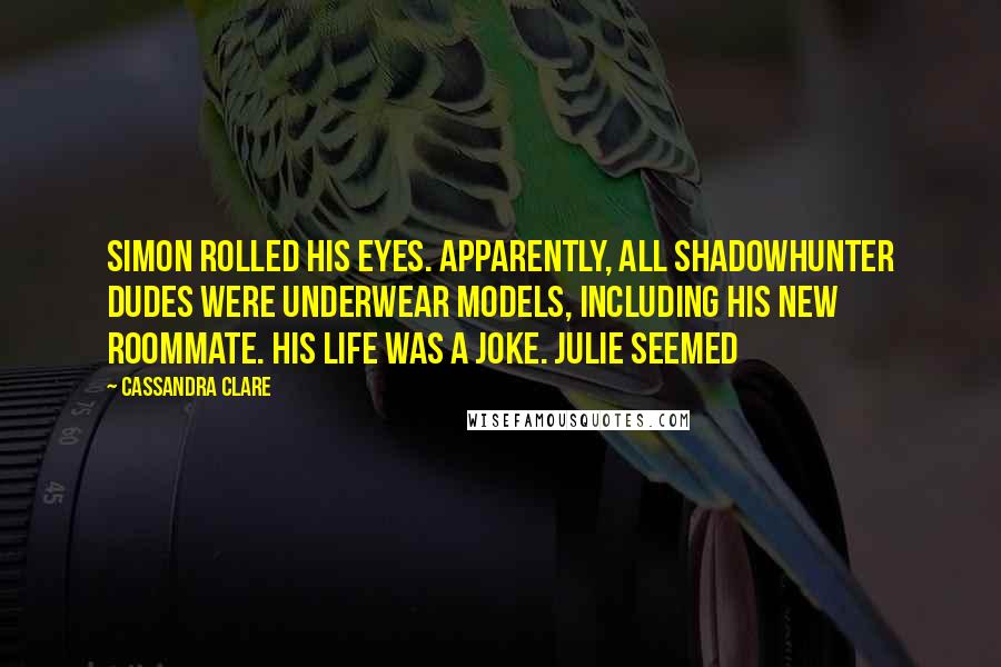 Cassandra Clare Quotes: Simon rolled his eyes. Apparently, all Shadowhunter dudes were underwear models, including his new roommate. His life was a joke. Julie seemed
