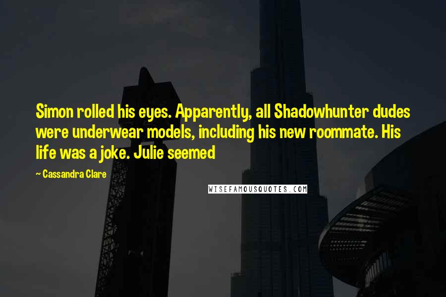 Cassandra Clare Quotes: Simon rolled his eyes. Apparently, all Shadowhunter dudes were underwear models, including his new roommate. His life was a joke. Julie seemed