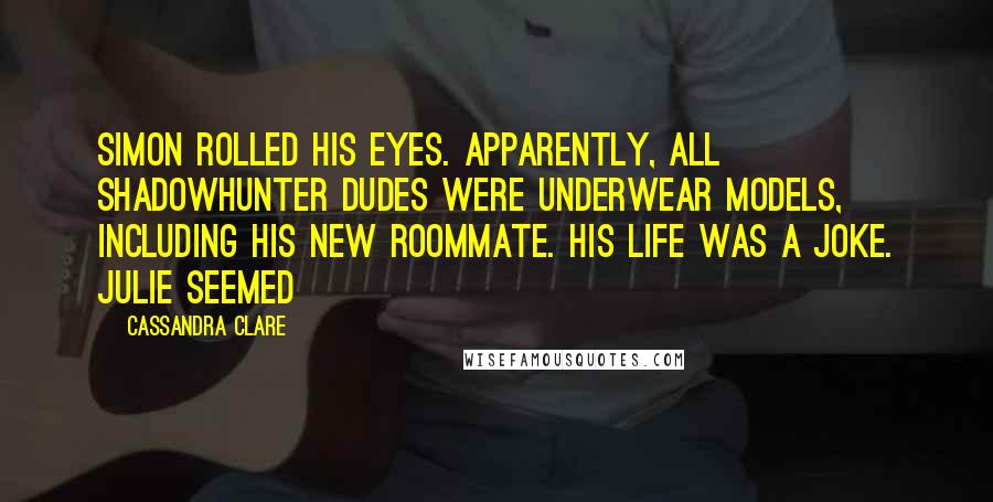 Cassandra Clare Quotes: Simon rolled his eyes. Apparently, all Shadowhunter dudes were underwear models, including his new roommate. His life was a joke. Julie seemed