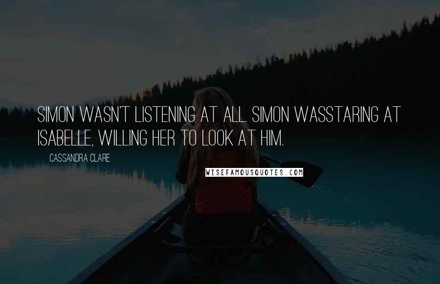 Cassandra Clare Quotes: Simon wasn't listening at all. Simon wasstaring at Isabelle, willing her to look at him.