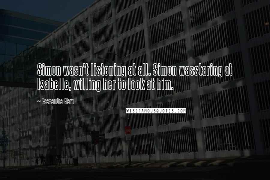 Cassandra Clare Quotes: Simon wasn't listening at all. Simon wasstaring at Isabelle, willing her to look at him.