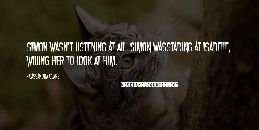 Cassandra Clare Quotes: Simon wasn't listening at all. Simon wasstaring at Isabelle, willing her to look at him.