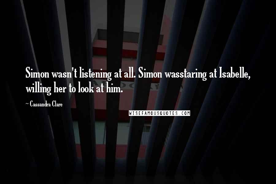 Cassandra Clare Quotes: Simon wasn't listening at all. Simon wasstaring at Isabelle, willing her to look at him.