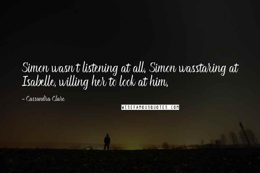 Cassandra Clare Quotes: Simon wasn't listening at all. Simon wasstaring at Isabelle, willing her to look at him.