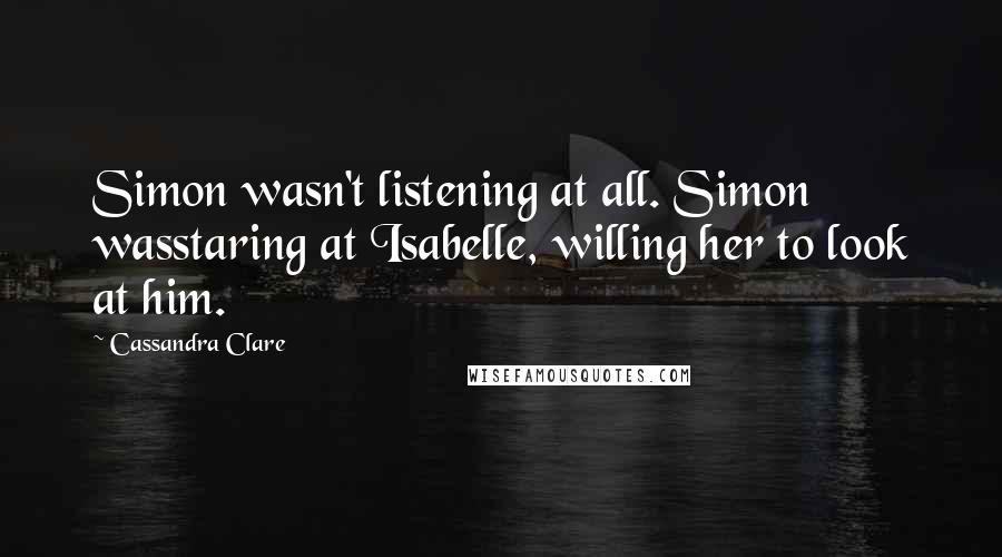 Cassandra Clare Quotes: Simon wasn't listening at all. Simon wasstaring at Isabelle, willing her to look at him.