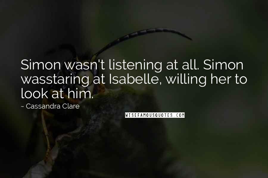 Cassandra Clare Quotes: Simon wasn't listening at all. Simon wasstaring at Isabelle, willing her to look at him.