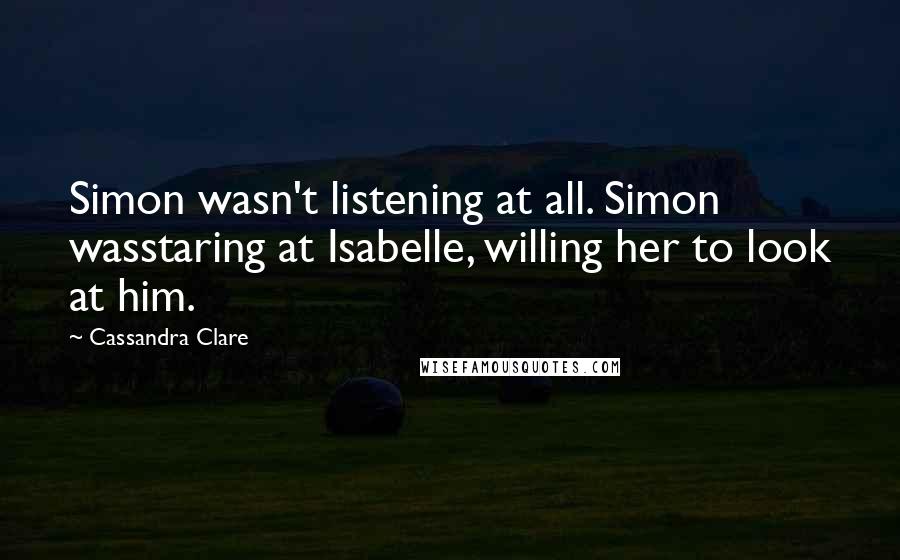 Cassandra Clare Quotes: Simon wasn't listening at all. Simon wasstaring at Isabelle, willing her to look at him.