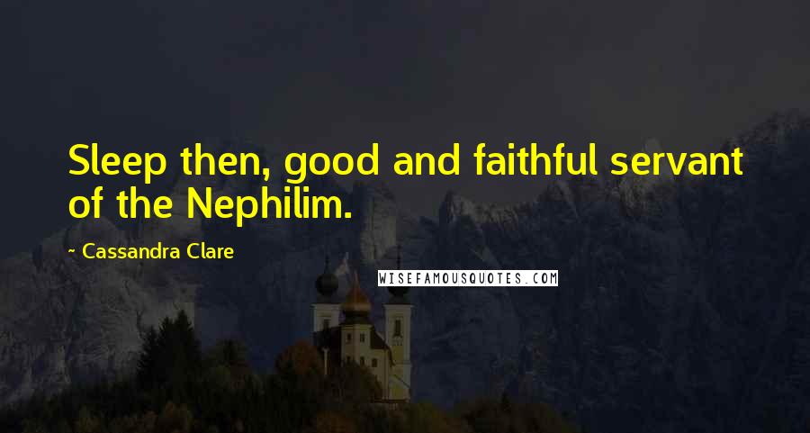 Cassandra Clare Quotes: Sleep then, good and faithful servant of the Nephilim.