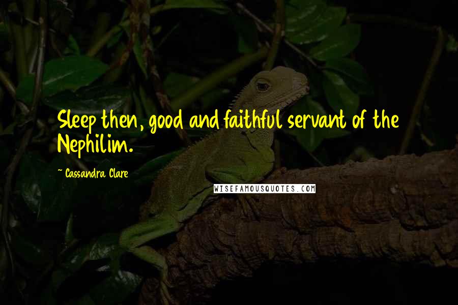 Cassandra Clare Quotes: Sleep then, good and faithful servant of the Nephilim.