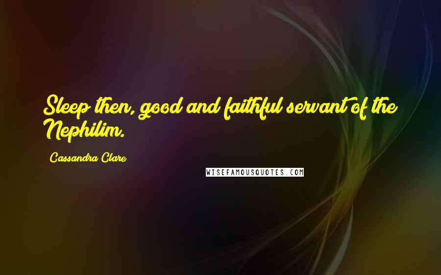 Cassandra Clare Quotes: Sleep then, good and faithful servant of the Nephilim.