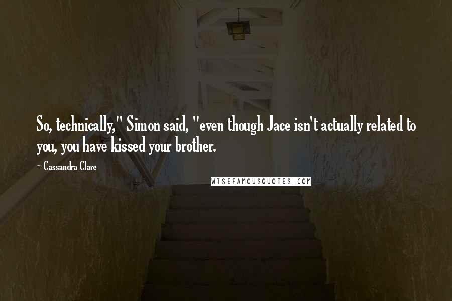 Cassandra Clare Quotes: So, technically," Simon said, "even though Jace isn't actually related to you, you have kissed your brother.