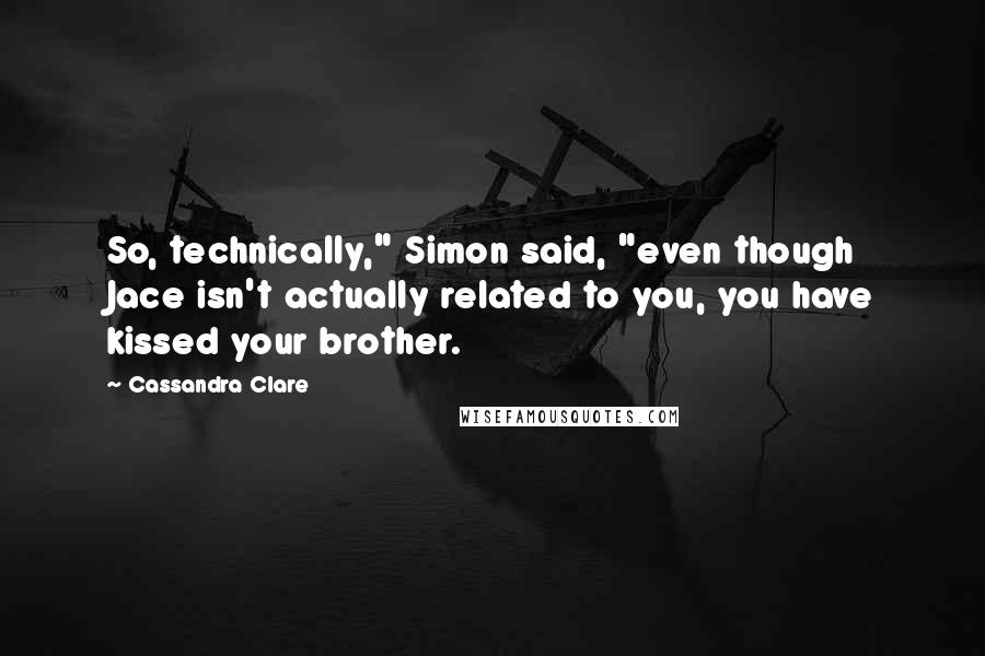 Cassandra Clare Quotes: So, technically," Simon said, "even though Jace isn't actually related to you, you have kissed your brother.