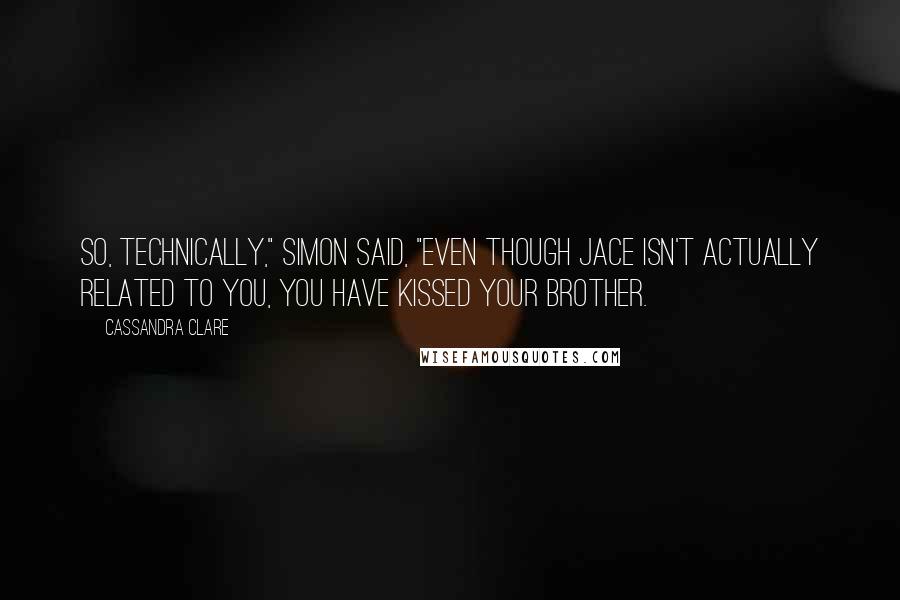 Cassandra Clare Quotes: So, technically," Simon said, "even though Jace isn't actually related to you, you have kissed your brother.