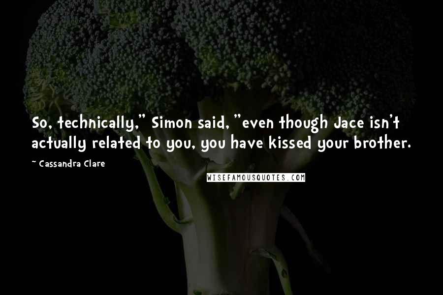 Cassandra Clare Quotes: So, technically," Simon said, "even though Jace isn't actually related to you, you have kissed your brother.