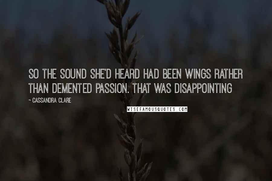 Cassandra Clare Quotes: So the sound she'd heard had been wings rather than demented passion. That was disappointing