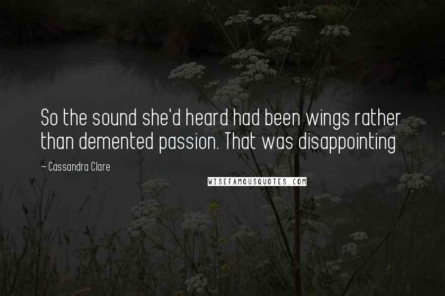Cassandra Clare Quotes: So the sound she'd heard had been wings rather than demented passion. That was disappointing