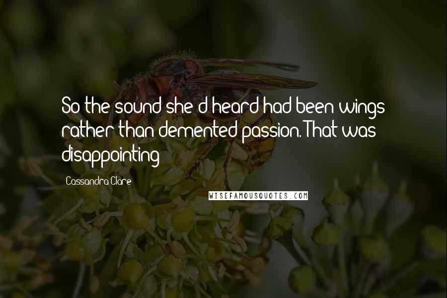 Cassandra Clare Quotes: So the sound she'd heard had been wings rather than demented passion. That was disappointing